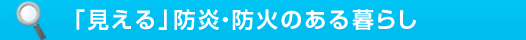 消費者の方へ「見える」防災・防火のある暮らし