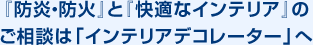 「防炎・防火」と「快適なインテリア」のご相談は「インテリアデコレーター」へ